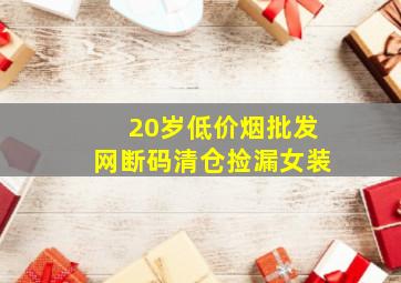 20岁(低价烟批发网)断码清仓捡漏女装