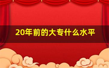 20年前的大专什么水平