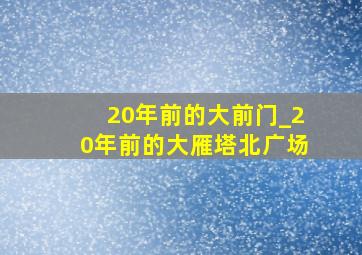 20年前的大前门_20年前的大雁塔北广场