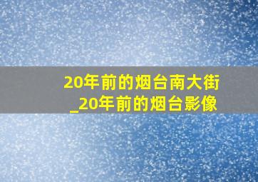 20年前的烟台南大街_20年前的烟台影像