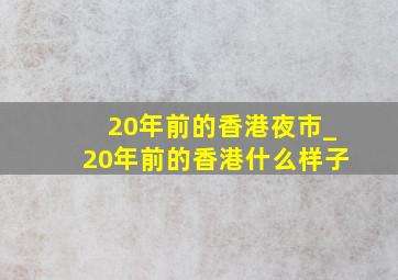 20年前的香港夜市_20年前的香港什么样子