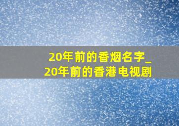 20年前的香烟名字_20年前的香港电视剧