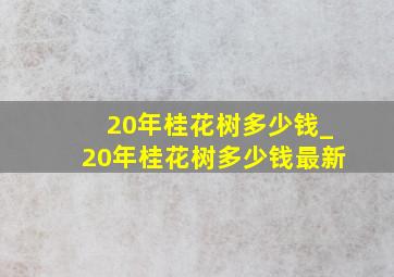 20年桂花树多少钱_20年桂花树多少钱最新