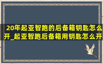 20年起亚智跑的后备箱钥匙怎么开_起亚智跑后备箱用钥匙怎么开