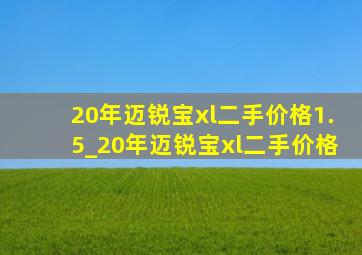 20年迈锐宝xl二手价格1.5_20年迈锐宝xl二手价格