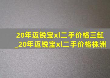 20年迈锐宝xl二手价格三缸_20年迈锐宝xl二手价格株洲