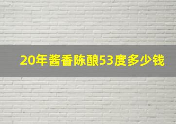 20年酱香陈酿53度多少钱