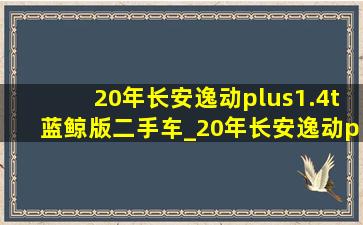 20年长安逸动plus1.4t蓝鲸版二手车_20年长安逸动plus1.4t蓝鲸版