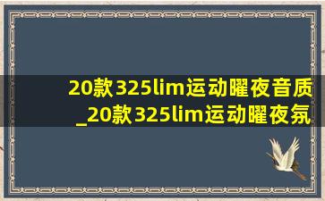 20款325lim运动曜夜音质_20款325lim运动曜夜氛围灯效果