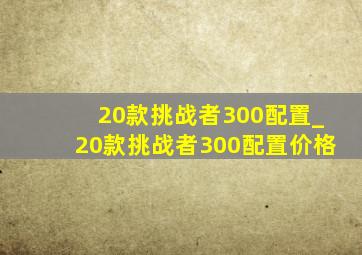 20款挑战者300配置_20款挑战者300配置价格