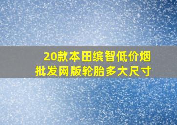 20款本田缤智(低价烟批发网)版轮胎多大尺寸