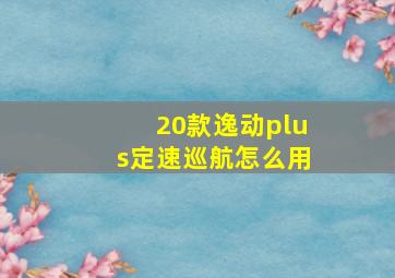 20款逸动plus定速巡航怎么用