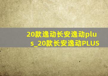 20款逸动长安逸动plus_20款长安逸动PLUS