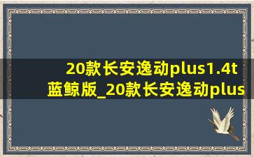 20款长安逸动plus1.4t蓝鲸版_20款长安逸动plus1.4t蓝鲸版旗舰