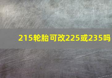 215轮胎可改225或235吗