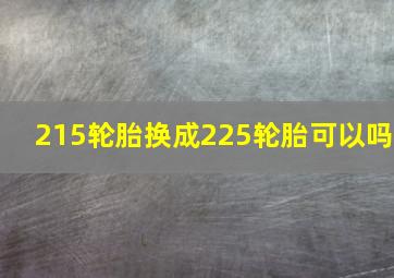 215轮胎换成225轮胎可以吗