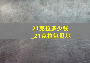 21克拉多少钱_21克拉包贝尔