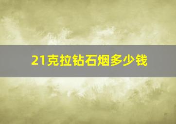 21克拉钻石烟多少钱