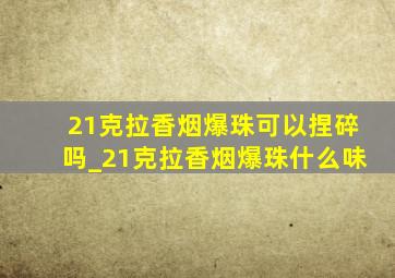 21克拉香烟爆珠可以捏碎吗_21克拉香烟爆珠什么味