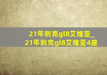 21年别克gl8艾维亚_21年别克gl8艾维亚4座