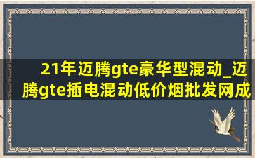 21年迈腾gte豪华型混动_迈腾gte插电混动(低价烟批发网)成交价