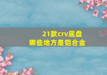 21款crv底盘哪些地方是铝合金