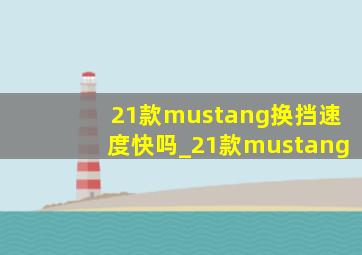 21款mustang换挡速度快吗_21款mustang