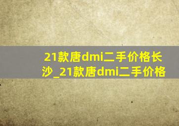 21款唐dmi二手价格长沙_21款唐dmi二手价格