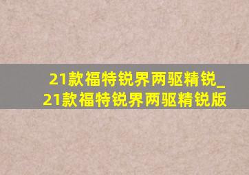 21款福特锐界两驱精锐_21款福特锐界两驱精锐版