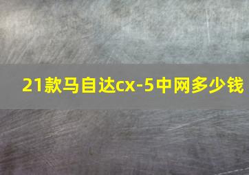 21款马自达cx-5中网多少钱