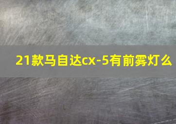 21款马自达cx-5有前雾灯么