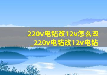 220v电钻改12v怎么改_220v电钻改12v电钻