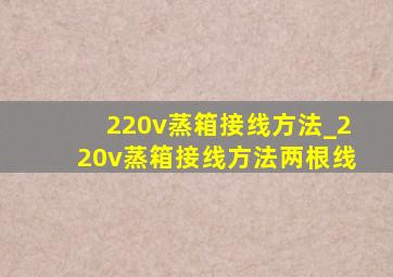 220v蒸箱接线方法_220v蒸箱接线方法两根线