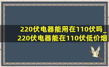 220伏电器能用在110伏吗_220伏电器能在110伏(低价烟批发网)用吗