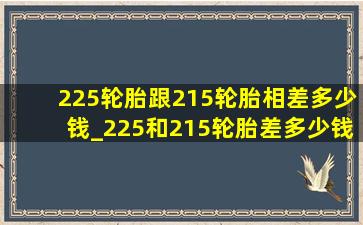 225轮胎跟215轮胎相差多少钱_225和215轮胎差多少钱