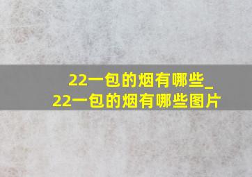 22一包的烟有哪些_22一包的烟有哪些图片