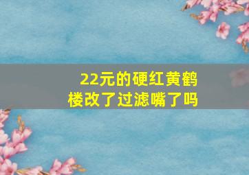 22元的硬红黄鹤楼改了过滤嘴了吗