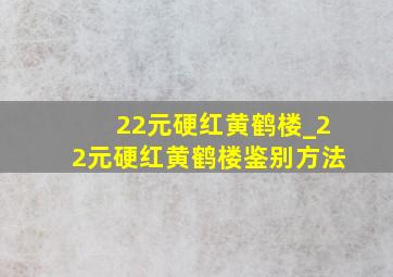 22元硬红黄鹤楼_22元硬红黄鹤楼鉴别方法