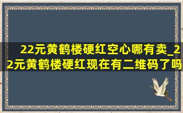 22元黄鹤楼硬红空心哪有卖_22元黄鹤楼硬红现在有二维码了吗