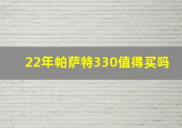 22年帕萨特330值得买吗