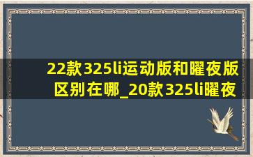 22款325li运动版和曜夜版区别在哪_20款325li曜夜和运动版有什么区别