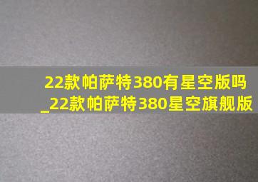 22款帕萨特380有星空版吗_22款帕萨特380星空旗舰版