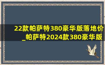 22款帕萨特380豪华版落地价_帕萨特2024款380豪华版落地