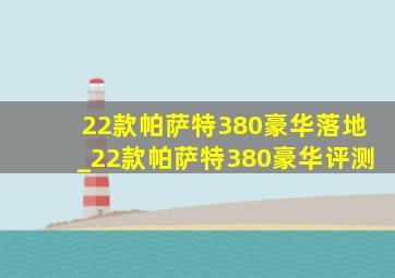 22款帕萨特380豪华落地_22款帕萨特380豪华评测