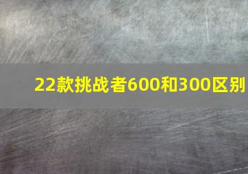 22款挑战者600和300区别