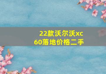 22款沃尔沃xc60落地价格二手