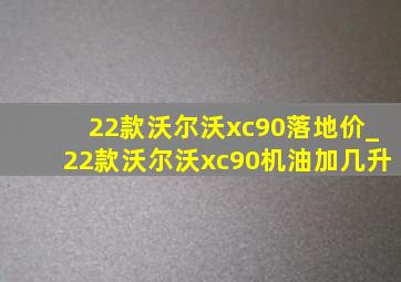 22款沃尔沃xc90落地价_22款沃尔沃xc90机油加几升