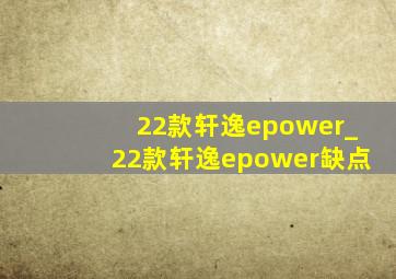 22款轩逸epower_22款轩逸epower缺点