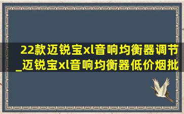 22款迈锐宝xl音响均衡器调节_迈锐宝xl音响均衡器(低价烟批发网)设置图