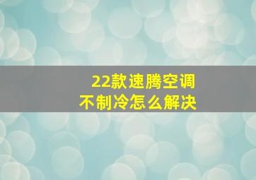 22款速腾空调不制冷怎么解决